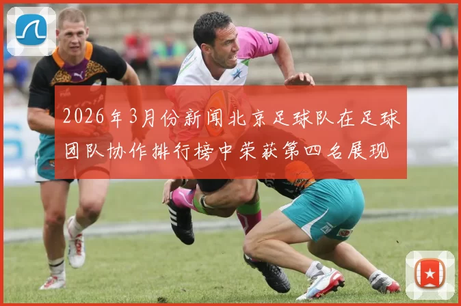 2026年3月份新闻北京足球队在足球团队协作排行榜中荣获第四名展现出强大团队实力